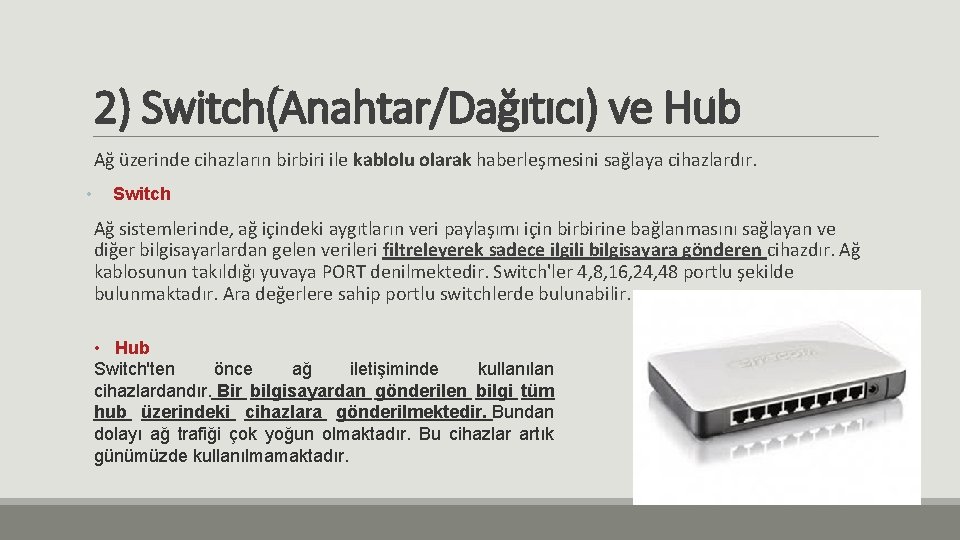 2) Switch(Anahtar/Dağıtıcı) ve Hub Ağ üzerinde cihazların birbiri ile kablolu olarak haberleşmesini sağlaya cihazlardır.