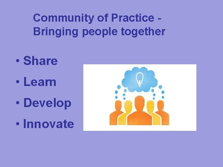 Community of Practice Bringing people together • Share • Learn • Develop • Innovate