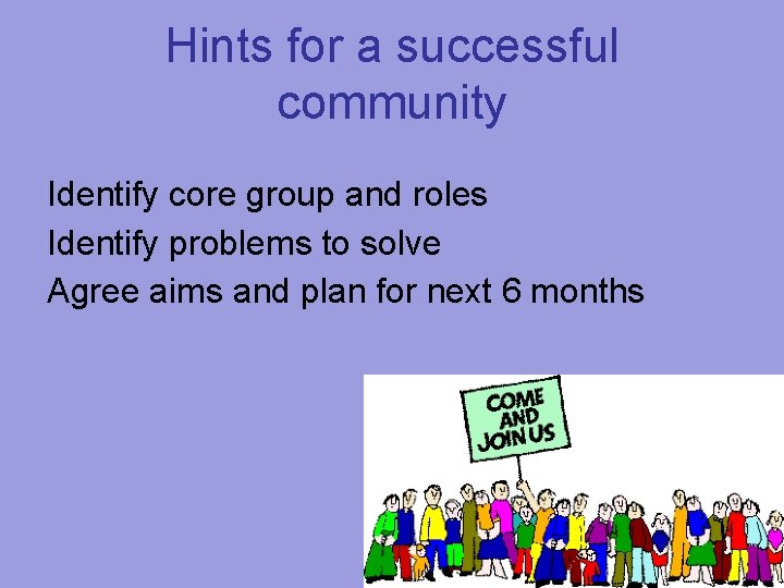 Hints for a successful community Identify core group and roles Identify problems to solve