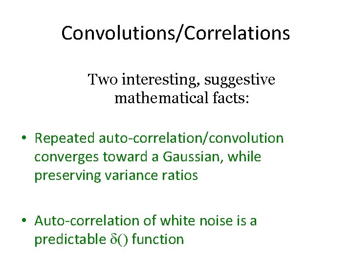 Convolutions/Correlations Two interesting, suggestive mathematical facts: • Repeated auto-correlation/convolution converges toward a Gaussian, while