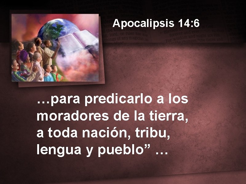 Apocalipsis 14: 6 …para predicarlo a los moradores de la tierra, a toda nación,