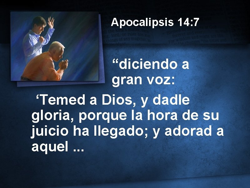 Apocalipsis 14: 7 “diciendo a gran voz: ‘Temed a Dios, y dadle gloria, porque