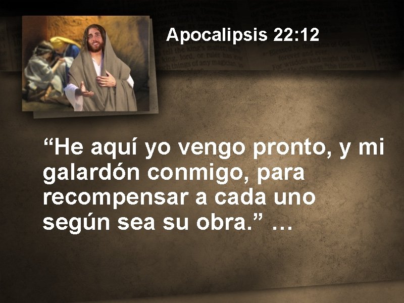 Apocalipsis 22: 12 “He aquí yo vengo pronto, y mi galardón conmigo, para recompensar