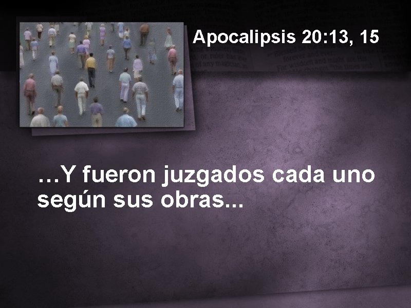 Apocalipsis 20: 13, 15 …Y fueron juzgados cada uno según sus obras. . .