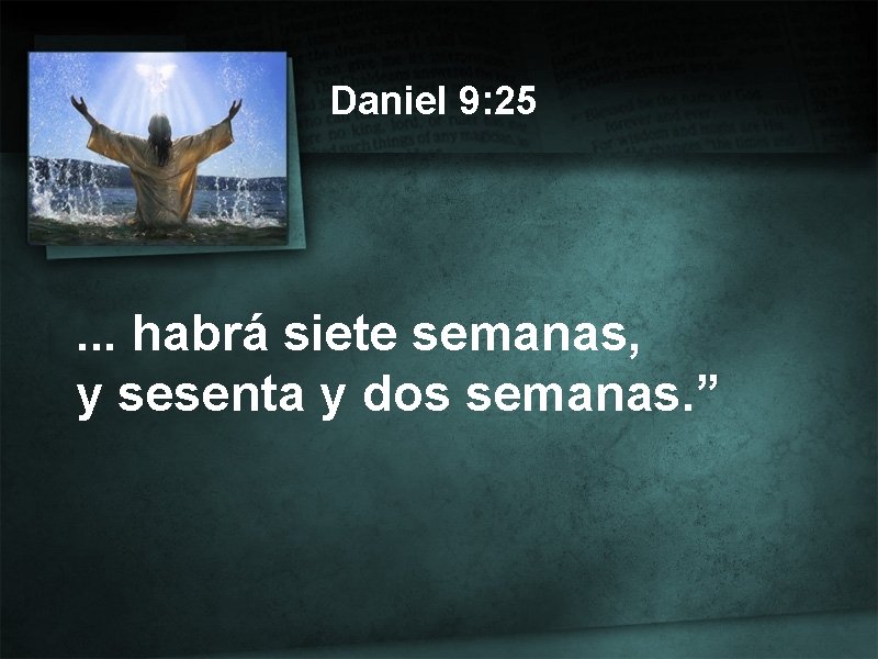 Daniel 9: 25 . . . habrá siete semanas, y sesenta y dos semanas.