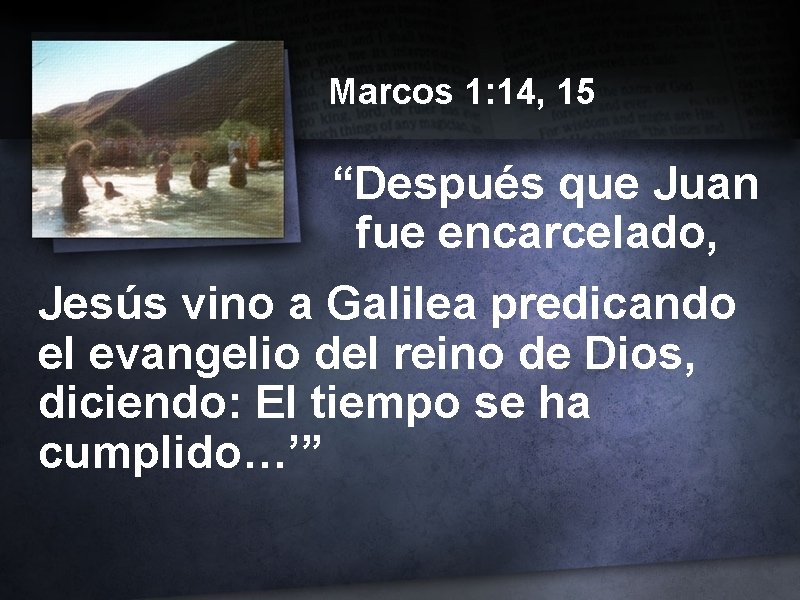 Marcos 1: 14, 15 “Después que Juan fue encarcelado, Jesús vino a Galilea predicando