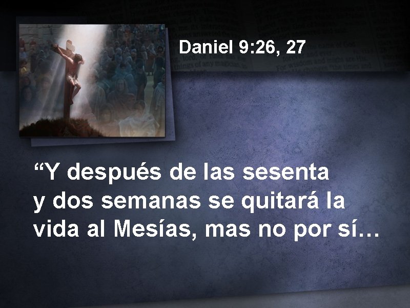 Daniel 9: 26, 27 “Y después de las sesenta y dos semanas se quitará