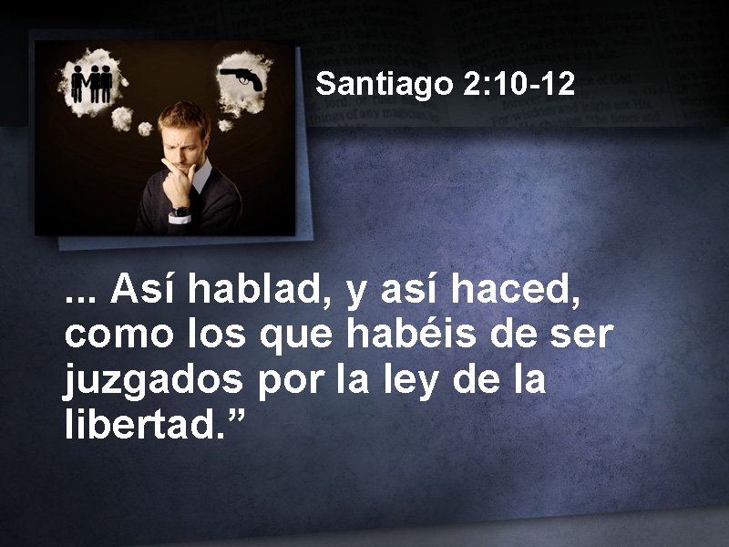 Santiago 2: 10 -12 . . . Así hablad, y así haced, como los