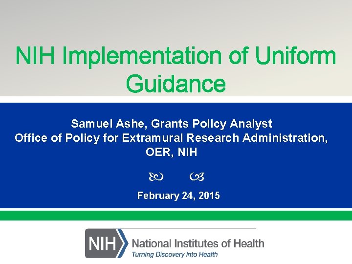 Presentation NIH Implementation of Uniform Title Guidance Presented By: Samuel Ashe, Grants Policy Analyst