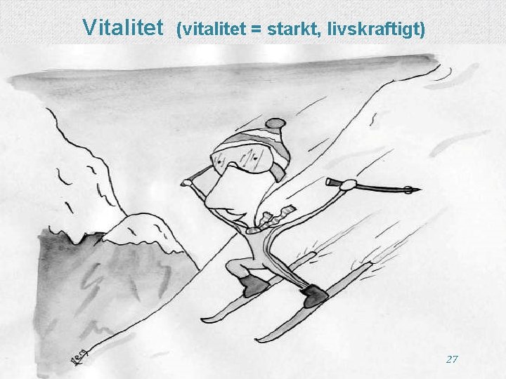 Vitalitet (vitalitet = starkt, livskraftigt) 27 