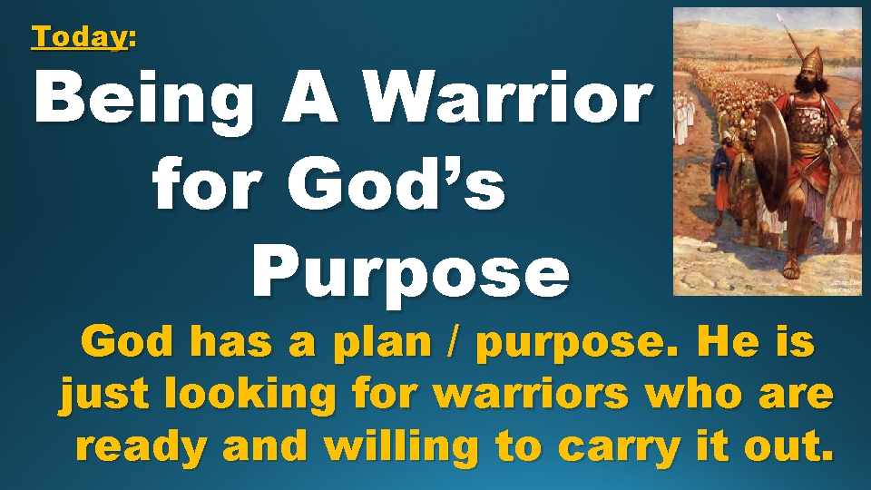 Today: Being A Warrior for God’s Purpose God has a plan / purpose. He