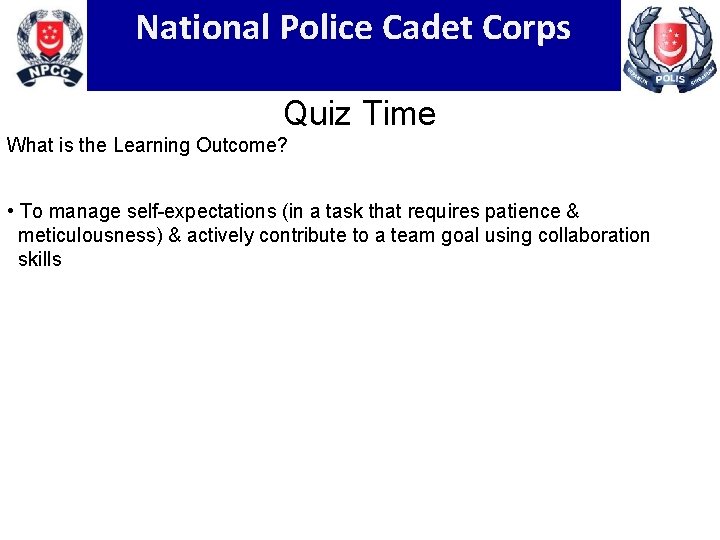 National Police Cadet Corps Quiz Time What is the Learning Outcome? • To manage