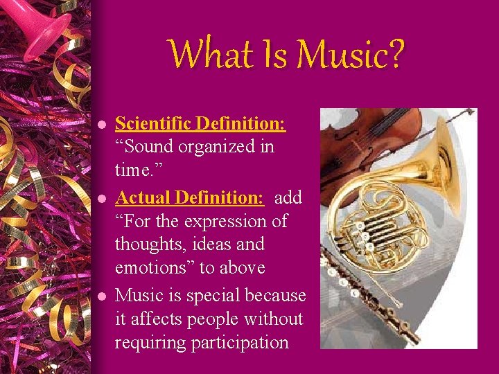 What Is Music? l l l Scientific Definition: “Sound organized in time. ” Actual