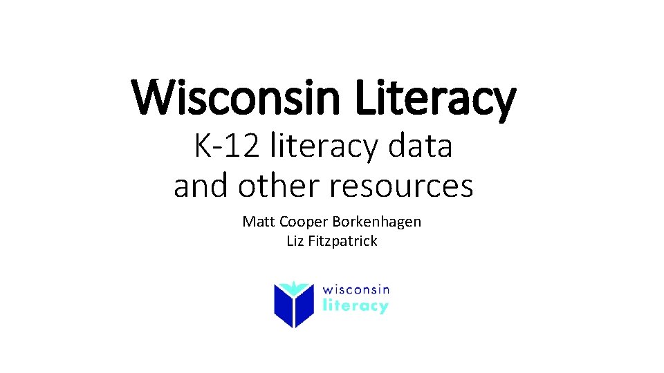 Wisconsin Literacy K‐ 12 literacy data and other resources Matt Cooper Borkenhagen Liz Fitzpatrick