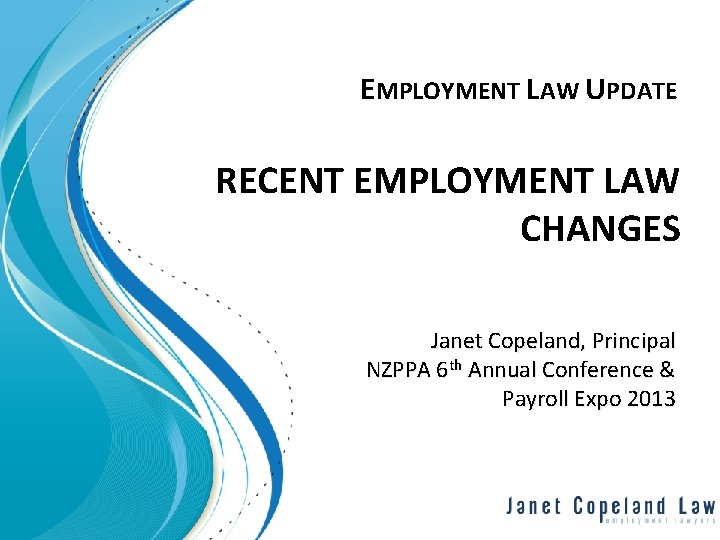EMPLOYMENT LAW UPDATE RECENT EMPLOYMENT LAW CHANGES Janet Copeland, Principal NZPPA 6 th Annual