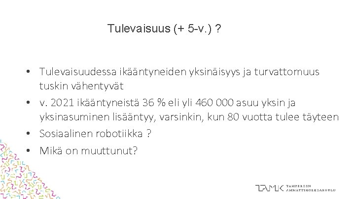 Tulevaisuus (+ 5 -v. ) ? • Tulevaisuudessa ikääntyneiden yksinäisyys ja turvattomuus tuskin vähentyvät