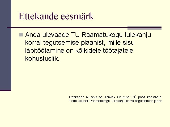 Ettekande eesmärk n Anda ülevaade TÜ Raamatukogu tulekahju korral tegutsemise plaanist, mille sisu läbitöötamine Ettekande eesmärk n Anda ülevaade TÜ Raamatukogu tulekahju korral tegutsemise plaanist, mille sisu läbitöötamine