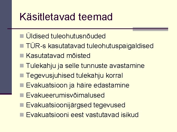 Käsitletavad teemad n Üldised tuleohutusnõuded n TÜR-s kasutatavad tuleohutuspaigaldised n Kasutatavad mõisted n Tulekahju Käsitletavad teemad n Üldised tuleohutusnõuded n TÜR-s kasutatavad tuleohutuspaigaldised n Kasutatavad mõisted n Tulekahju