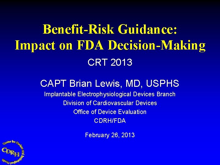 Benefit-Risk Guidance: Impact on FDA Decision-Making CRT 2013 CAPT Brian Lewis, MD, USPHS Implantable