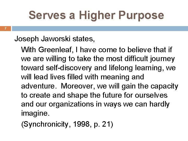 Serves a Higher Purpose 7 Joseph Jaworski states, With Greenleaf, I have come to