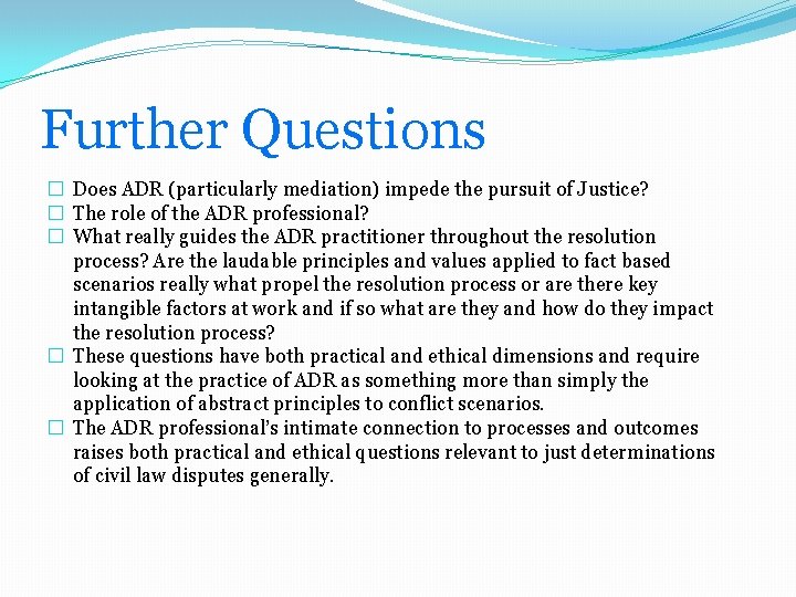 Further Questions � Does ADR (particularly mediation) impede the pursuit of Justice? � The