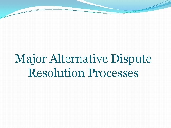 Major Alternative Dispute Resolution Processes 