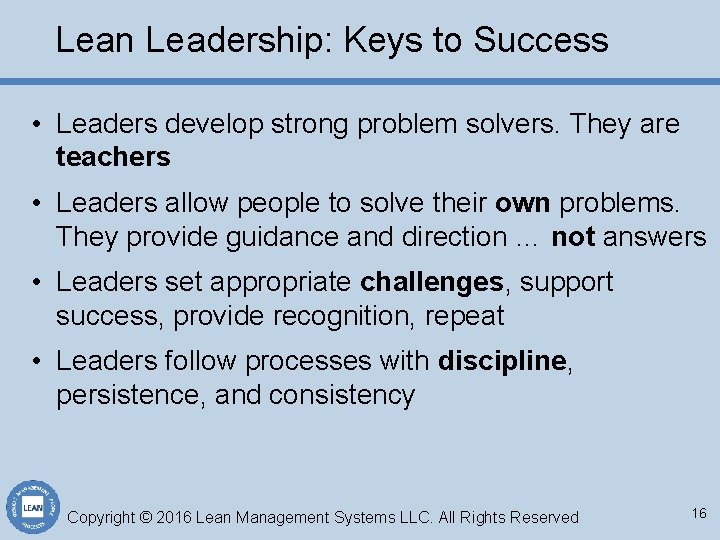 Lean Leadership: Keys to Success • Leaders develop strong problem solvers. They are teachers