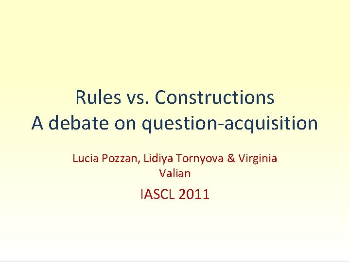 Rules vs. Constructions A debate on question-acquisition Lucia Pozzan, Lidiya Tornyova & Virginia Valian
