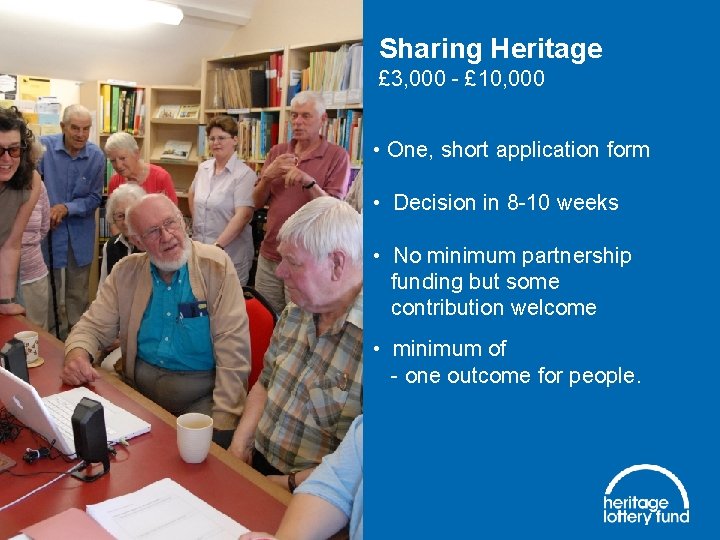 Sharing Heritage £ 3, 000 - £ 10, 000 • One, short application form