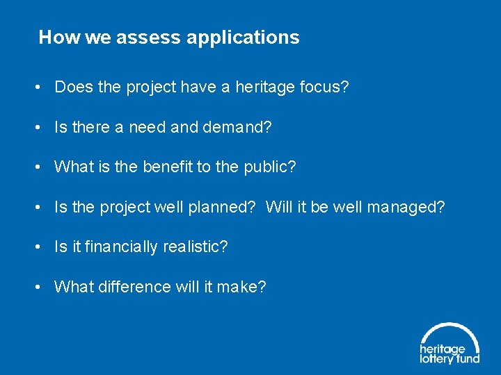 How we assess applications • Does the project have a heritage focus? • Is