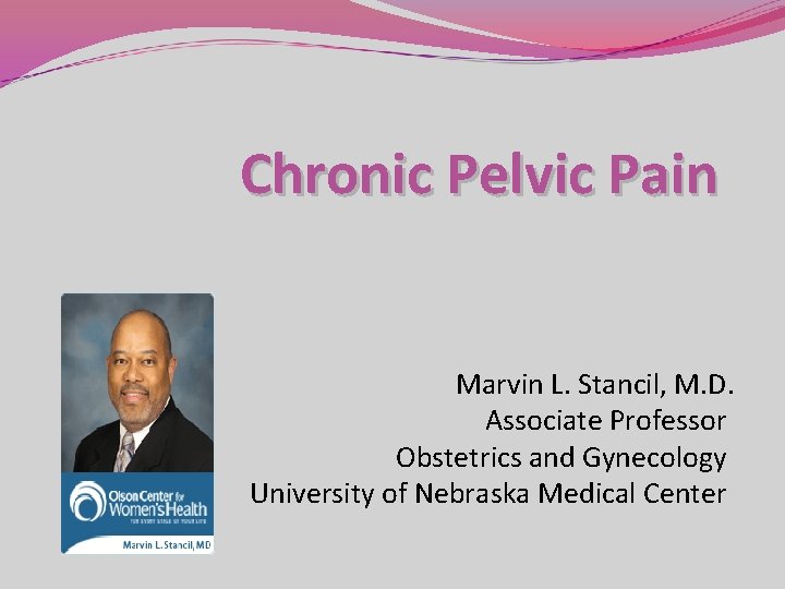 Chronic Pelvic Pain Marvin L. Stancil, M. D. Associate Professor Obstetrics and Gynecology University Chronic Pelvic Pain Marvin L. Stancil, M. D. Associate Professor Obstetrics and Gynecology University