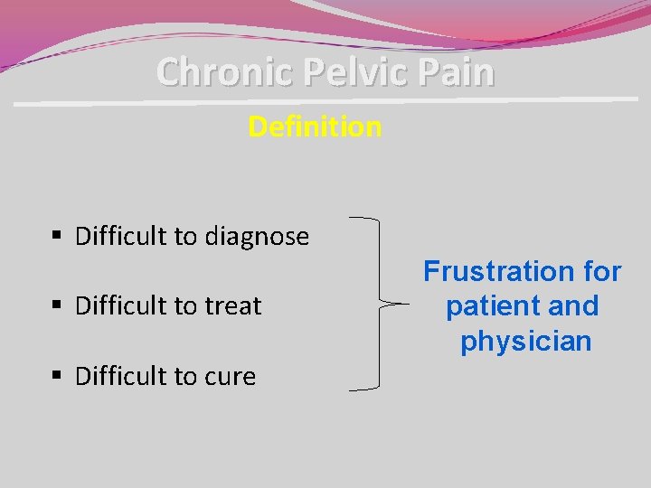 Chronic Pelvic Pain Definition § Difficult to diagnose § Difficult to treat § Difficult Chronic Pelvic Pain Definition § Difficult to diagnose § Difficult to treat § Difficult