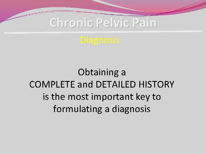 Chronic Pelvic Pain Diagnosis Obtaining a COMPLETE and DETAILED HISTORY is the most important Chronic Pelvic Pain Diagnosis Obtaining a COMPLETE and DETAILED HISTORY is the most important
