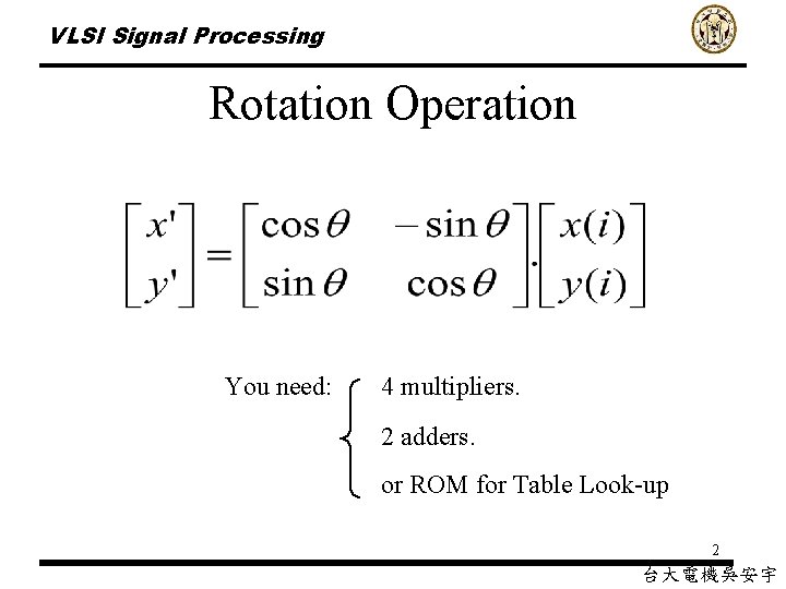 VLSI Signal Processing Rotation Operation You need: 4 multipliers. 2 adders. or ROM for