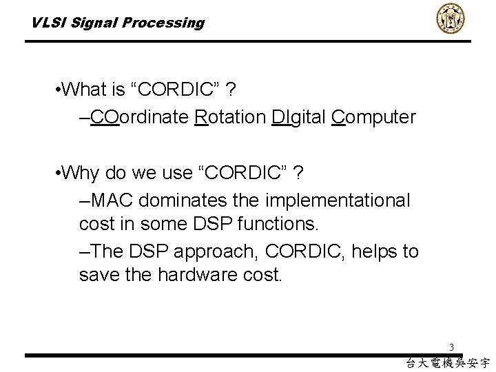 VLSI Signal Processing • What is “CORDIC” ? –COordinate Rotation DIgital Computer • Why