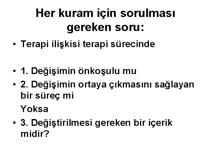 Her kuram için sorulması gereken soru: • Terapi ilişkisi terapi sürecinde • 1. Değişimin