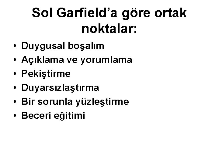 Sol Garfield’a göre ortak noktalar: • • • Duygusal boşalım Açıklama ve yorumlama Pekiştirme