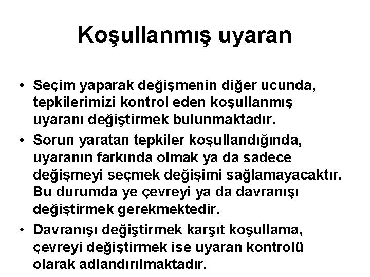 Koşullanmış uyaran • Seçim yaparak değişmenin diğer ucunda, tepkilerimizi kontrol eden koşullanmış uyaranı değiştirmek