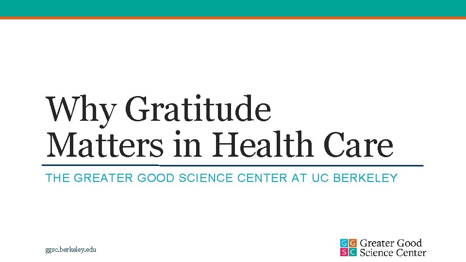 Why Gratitude Matters in Health Care THE GREATER GOOD SCIENCE CENTER AT UC BERKELEY