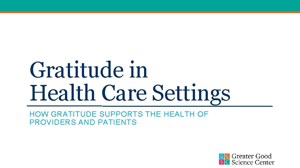 Gratitude in Health Care Settings HOW GRATITUDE SUPPORTS THE HEALTH OF PROVIDERS AND PATIENTS