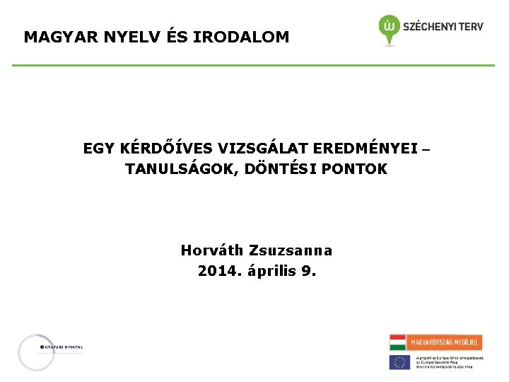 MAGYAR NYELV ÉS IRODALOM EGY KÉRDŐÍVES VIZSGÁLAT EREDMÉNYEI TANULSÁGOK, DÖNTÉSI PONTOK Horváth Zsuzsanna 2014.