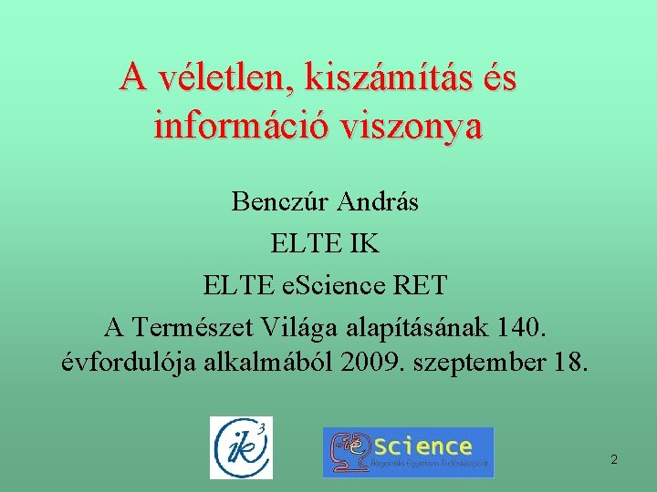 A véletlen, kiszámítás és információ viszonya Benczúr András ELTE IK ELTE e. Science RET