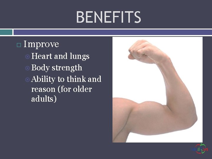 BENEFITS Improve Heart and lungs Body strength Ability to think and reason (for older