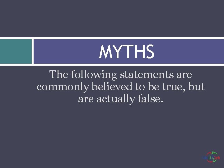 MYTHS The following statements are commonly believed to be true, but are actually false.