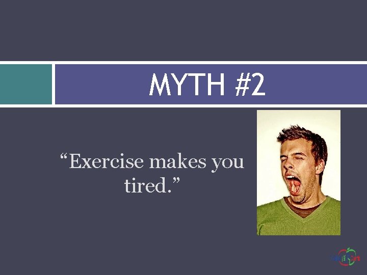 MYTH #2 “Exercise makes you tired. ” 