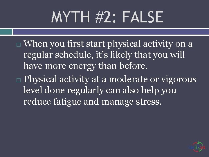 MYTH #2: FALSE When you first start physical activity on a regular schedule, it’s
