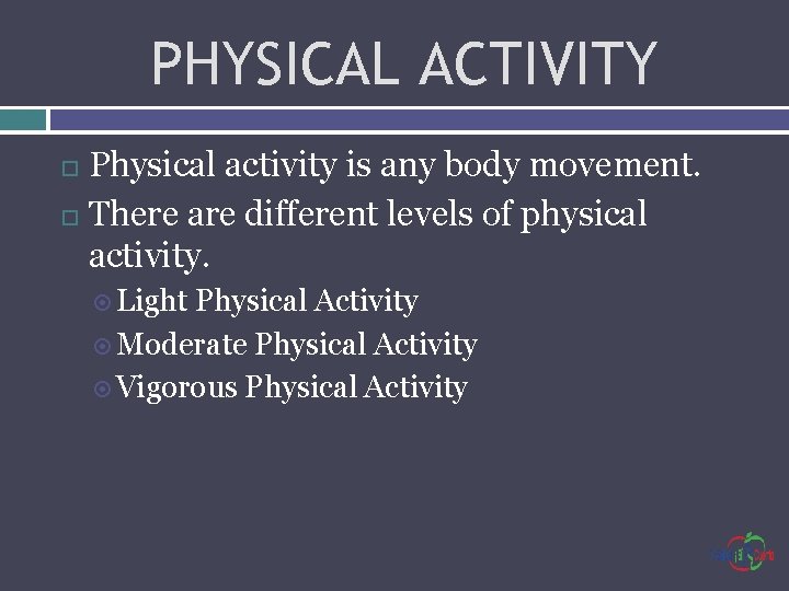 PHYSICAL ACTIVITY Physical activity is any body movement. There are different levels of physical