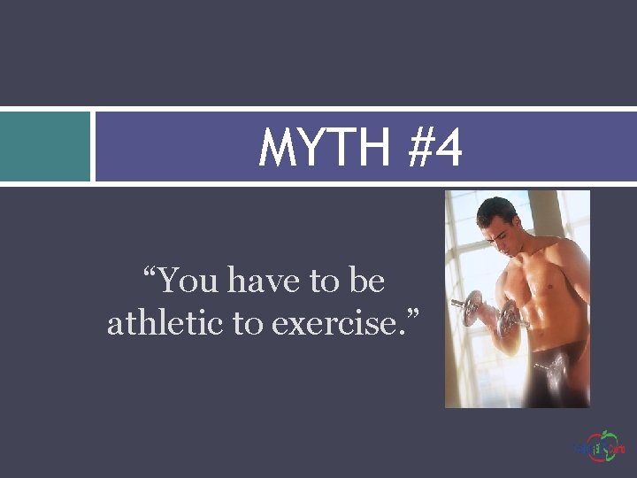 MYTH #4 “You have to be athletic to exercise. ” 