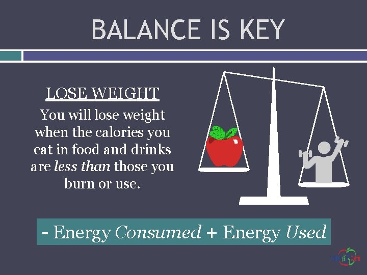 BALANCE IS KEY LOSE WEIGHT You will lose weight when the calories you eat
