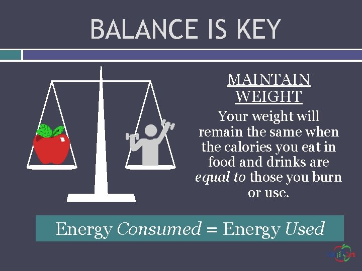 BALANCE IS KEY MAINTAIN WEIGHT Your weight will remain the same when the calories